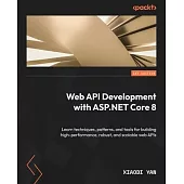 Web API Development with ASP.NET Core 8: Learn techniques, patterns, and tools for building high-performance, robust, and scalable web APIs