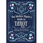 The Modern Mystic’s Guide to Tarot: A Beginner’s Guide to Reading and Understanding the Cards of the Tarot