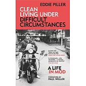 Clean Living Under Difficult Circumstances: A Life in Mod - From the Revival to Acid Jazz
