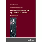 Lowell Lectures of 1903 by Charles S. Peirce: A Study Edition