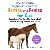 The Absolute Beginner’s Guide to Horses and Ponies for Kids: Everything You Need to Know about Breeds, Riding, Safety, and More!