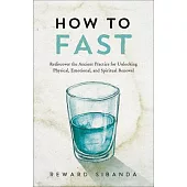How to Fast: Rediscovering the Ancient Practice for Unlocking Physical, Emotional, and Spiritual Renewal