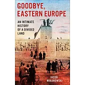 Goodbye, Eastern Europe: An Intimate History of a Divided Land