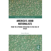 America’s Arab Nationalists: From the Ottoman Revolution to the Rise of Hitler