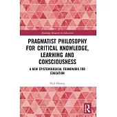 Pragmatist Philosophy for Critical Knowledge, Learning and Consciousness: A New Epistemological Framework for Education