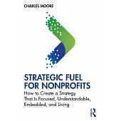 Strategic Fuel for Nonprofits: How to Create a Strategy That Is Focused, Understandable, Embedded, and Living