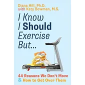 I Know I Should Exercise, But...: 44 Reasons We Don’t Move More and How to Get Over Them