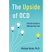 The Upside of Ocd: Flip the Script to Reclaim Your Life