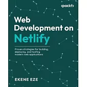 Web Development on Netlify: Proven strategies for building, deploying, and hosting modern web applications