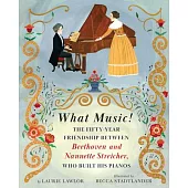 What Music!: The Fifty-Year Friendship Between Beethoven and Nannette Streicher, Who Built His Pianos