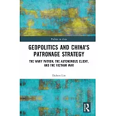 Geopolitics and China’s Patronage Strategy: The Wary Patron, the Autonomous Client, and the Vietnam War