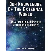 Our Knowledge Of The External World: As A Field For Scientific Method In Philosophy