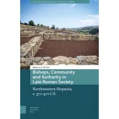 Bishops, Community and Authority in Late Roman Society: Northwestern Hispania, C. 370-470 C.E.