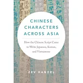 Chinese Characters Across Asia: How the Chinese Script Came to Write Japanese, Korean, and Vietnamese