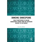 Dancing Shakespeare: Ballet Adaptations of William Shakespeare’s Works from the Eighteenth Century to the Present