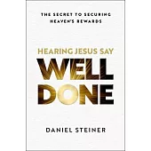 Hearing Jesus Say, Well Done: The Secret to Securing Heaven’s Rewards