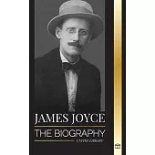 James Joyce: The biography of an Irish novelist, his Dubliners, Ulysses and other works