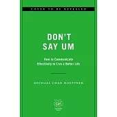 Don’t Say Um: How to Communicate Effectively to Live a Better Life