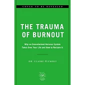 The Trauma of Burnout: Why an Overwhelmed Nervous System Takes Over Your Life and How to Reclaim It