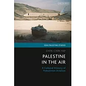 Palestine in the Air: A Cultural History of Palestinian Aviation Since 1920