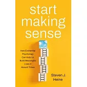 Start Making Sense: How Existential Psychology Can Help Us Build Meaningful Lives in Absurd Times