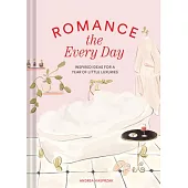 Romance the Every Day: Inspired Ideas for a Year of Little Luxuries