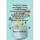 Practical Cooking and Dinner Giving; A Treatise Containing Practical Instructions in Cooking; in the Combination and Serving of Dishes; and in the Fas