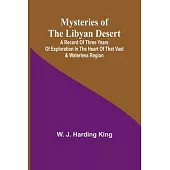 Mysteries of the Libyan Desert; A record of three years of exploration in the heart of that vast & waterless region