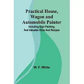 Practical House, Wagon and Automobile Painter; Including sign painting, and valuable hints and recipes