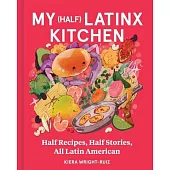 My (Half) Latinx Kitchen: Half Recipes, Half Stories, All Latin American