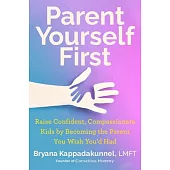 Parent Yourself First: Raise Confident, Compassionate Kids by Becoming the Parent You Wish You’d Had