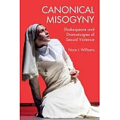 Canonical Misogyny: Shakespeare and Dramaturgies of Sexual Violence