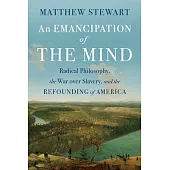 An Emancipation of the Mind: Radical Philosophy, the War Over Slavery, and the Refounding of America