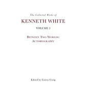 The Collected Works of Kenneth White, Volume 3: Between Two Worlds: Autobiography