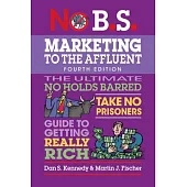 No B.S. Marketing to the Affluent: No Holds Barred, Take No Prisoners, Guide to Getting Really Rich