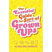 The Essential Guide for Sort-Of Grown Ups: An Adulting Handbook