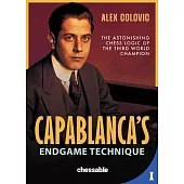Capablanca’s Endgame Technique: The Astonishing Chess Logic of the 3rd World Champion