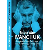 Think Like Ivanchuk: Practical Chess Exercises: Tactics - Strategy - Endgames