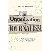 The Organization of Journalism: Market Models and Practice in a Fraying Profession