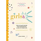 Girls &: The Ultimate Guide For Empowering A Girl In Your Life