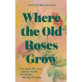 Where the Old Roses Grow: Vita Sackville-West and the Battle for Beauty During Wartime