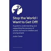 Stop the World I Want to Get Off!: A Guide to Understanding and Supporting the Recovery of Autistic Burnout in Children and Young People