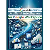 Mastering Gemini Artificial Intelligence Prompting for Google Workspace: AI Prompt Guide 101 Essential Strategies for Boosting Efficiency and Effectiv