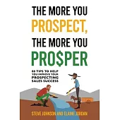 The More You Prospect, The More You Prosper: 88 Tips to Help You Improve Your Prospecting Sales Success