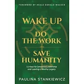 Wake Up - Do the Work - Save Humanity: 11 Keys to Conscious Leadership and Leaving a Worthy Legacy