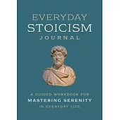 Everyday Stoicism Journal: A Guided Workbook for Mastering Serenity in Daily Life