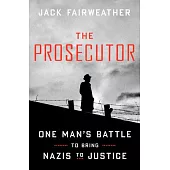 The Prosecutor: The True Story of One Lawyer’s Postwar Quest to Bring Nazis to Justice