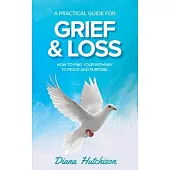 A Practical Guide for Grief & Loss: How to find your pathway to peace and purpose