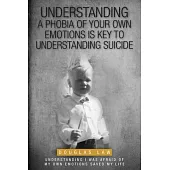 Understanding a Phobia of Your Own Emotions is Key to Understanding Suicide: Understanding I was Afraid of my own Emotions Saved my Life