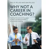 Why Not a Career in Coaching?: Teaching Clinicians and Executives the Basic and Advanced Skills of Successful Coaching